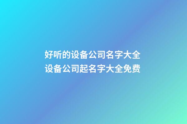 好听的设备公司名字大全 设备公司起名字大全免费-第1张-公司起名-玄机派